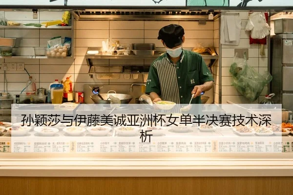 孙颖莎与伊藤美诚亚洲杯女单半决赛技术深析